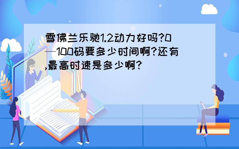 雪佛兰乐驰1.2动力好吗?0—100码要多少时间啊?还有,最高时速是多少啊?