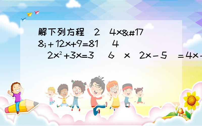 解下列方程(2)4x²＋12x+9=81 (4)2x²+3x=3 （6）x(2x－5)＝4x－10 (8)1－8x＋16x²＝2－8x