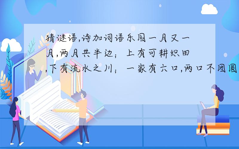 猜谜语,诗加词语乐园一月又一月,两月共半边；上有可耕织田,下有流水之川；一家有六口,两口不团圆.谜底（    ）墙角树枝（  ）,凌寒独自开.最是一年春好处,绝胜烟（  ）满皇都.接天（  ）