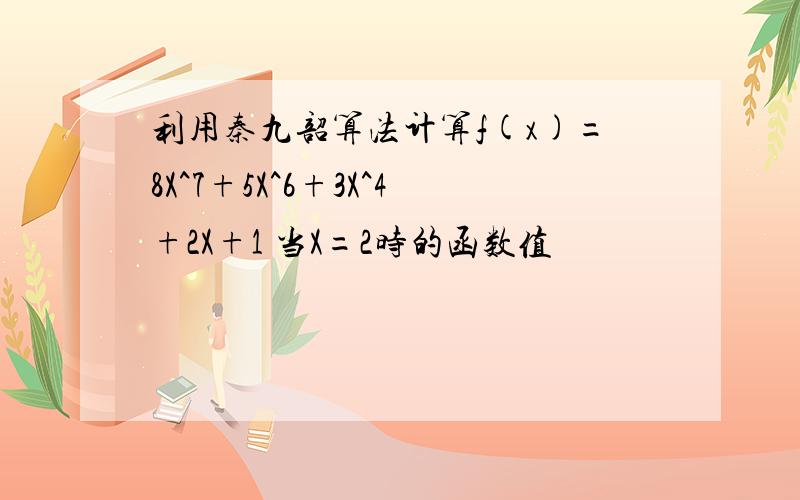 利用秦九韶算法计算f(x)=8X^7+5X^6+3X^4+2X+1 当X=2时的函数值