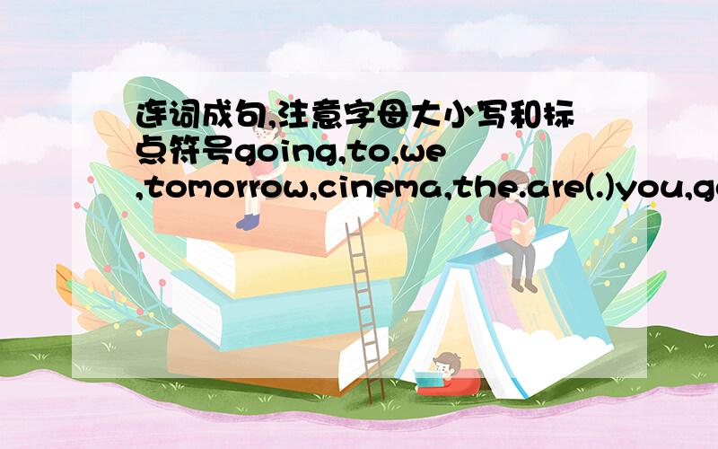 连词成句,注意字母大小写和标点符号going,to,we,tomorrow,cinema,the.are(.)you,going,to,are,you,visit,aunt(?)