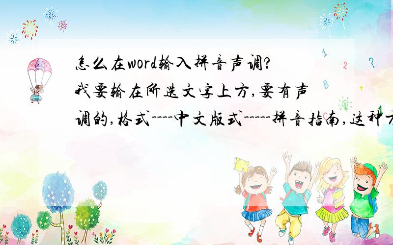 怎么在word输入拼音声调?我要输在所选文字上方,要有声调的,格式----中文版式-----拼音指南,这种方法得出的拼音无声调,