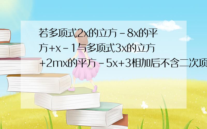 若多项式2x的立方-8x的平方+x-1与多项式3x的立方+2mx的平方-5x+3相加后不含二次项,求mn值现在立刻马上要是求m的值