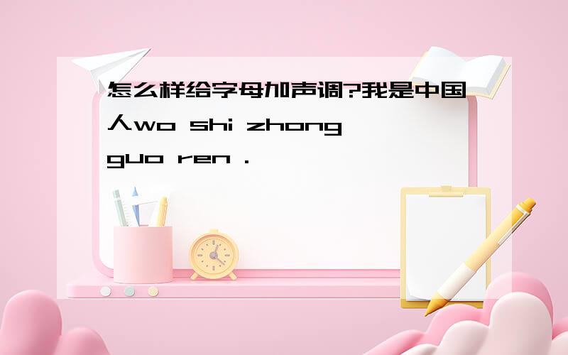 怎么样给字母加声调?我是中国人wo shi zhong guo ren .