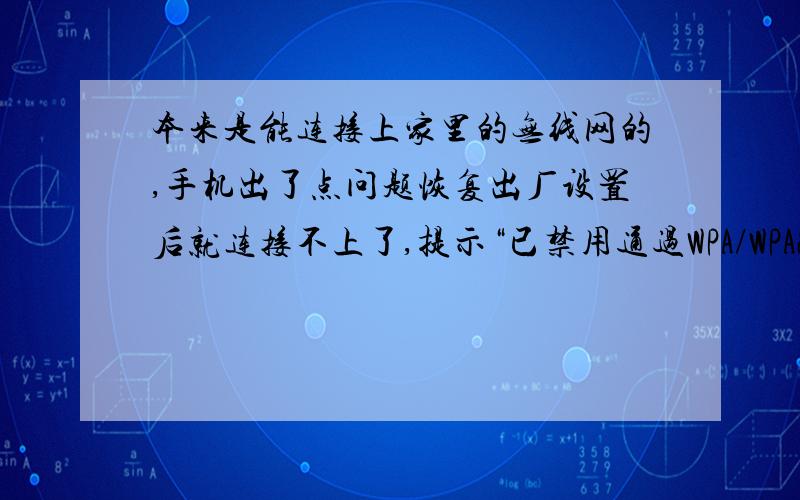 本来是能连接上家里的无线网的,手机出了点问题恢复出厂设置后就连接不上了,提示“已禁用通过WPA/WPA2 PSK进行保护”.但是在公司能连接上 就在家不行,之前都可以的,我的手机是LG P920