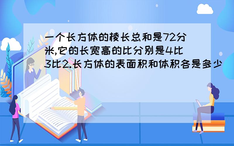 一个长方体的棱长总和是72分米,它的长宽高的比分别是4比3比2.长方体的表面积和体积各是多少