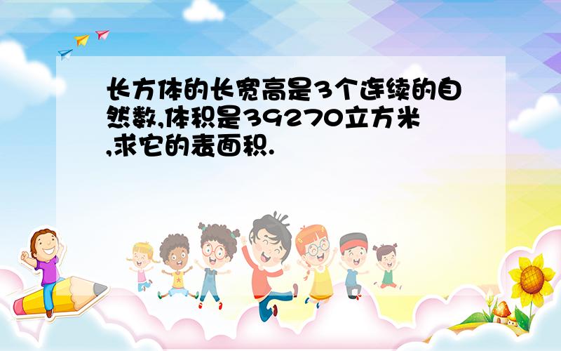 长方体的长宽高是3个连续的自然数,体积是39270立方米,求它的表面积.