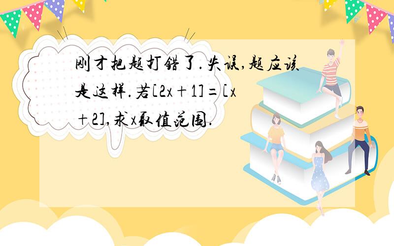 刚才把题打错了.失误,题应该是这样.若[2x+1]=[x+2],求x取值范围.