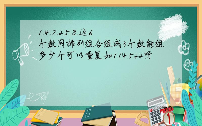 1.4.7.2.5.8.这6个数用排列组合组成3个数能组多少个可以重复如114.522呀