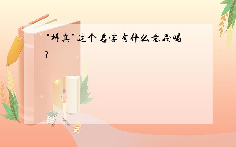 “梓真”这个名字有什么意义吗?