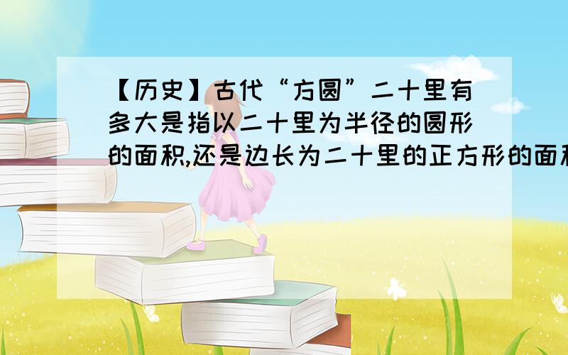 【历史】古代“方圆”二十里有多大是指以二十里为半径的圆形的面积,还是边长为二十里的正方形的面积?