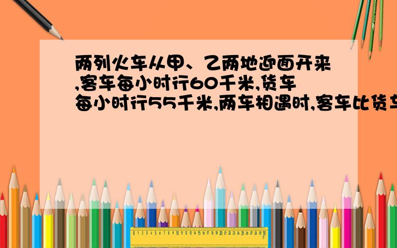 两列火车从甲、乙两地迎面开来,客车每小时行60千米,货车每小时行55千米,两车相遇时,客车比货车多行了20千米,问,甲、乙两地之间的距离是多少千米?