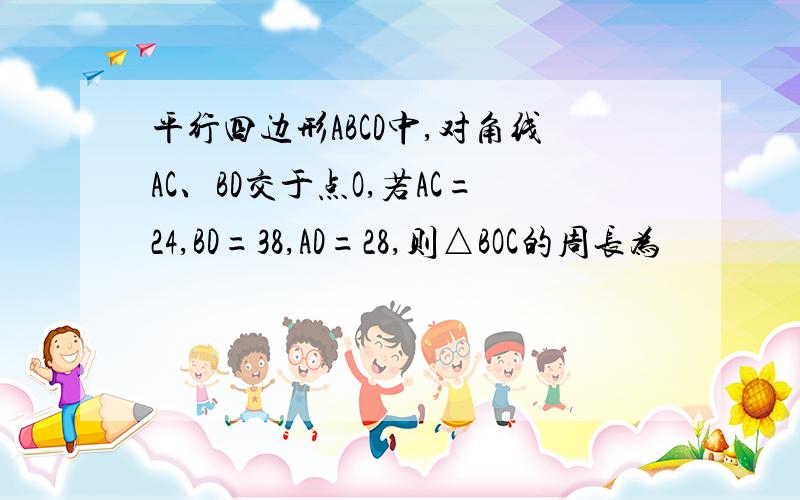 平行四边形ABCD中,对角线AC、BD交于点O,若AC=24,BD=38,AD=28,则△BOC的周长为