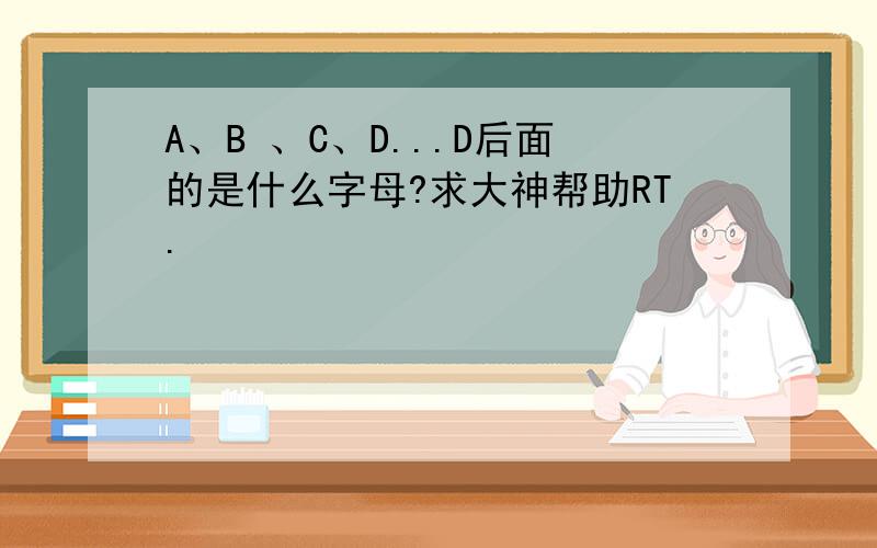 A、B 、C、D...D后面的是什么字母?求大神帮助RT.