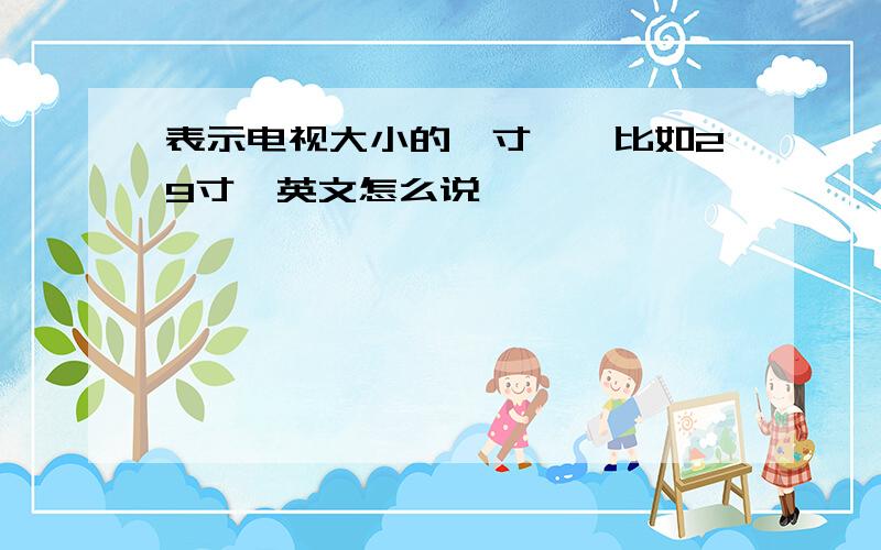 表示电视大小的'寸',比如29寸,英文怎么说