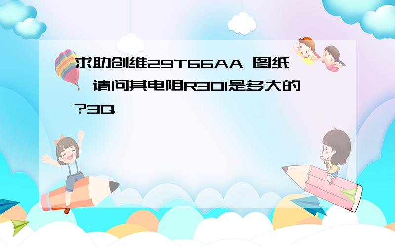 求助创维29T66AA 图纸,请问其电阻R301是多大的?3Q