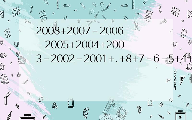 2008+2007-2006-2005+2004+2003-2002-2001+.+8+7-6-5+4+3-2-2怎么简便计算