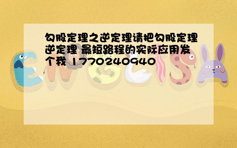 勾股定理之逆定理请把勾股定理逆定理 最短路程的实际应用发个我 1770240940