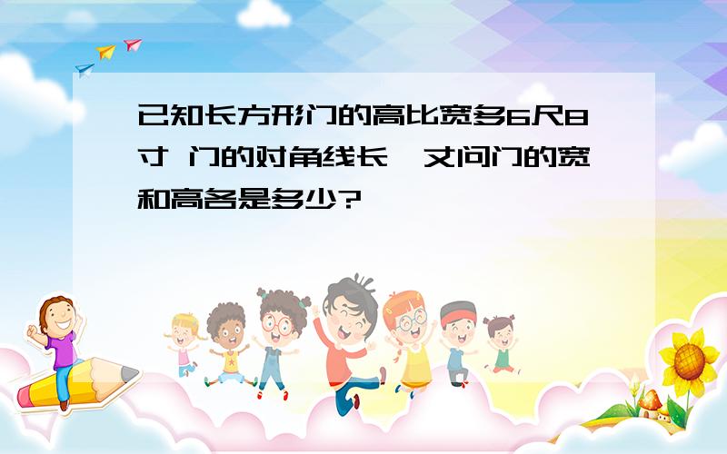 已知长方形门的高比宽多6尺8寸 门的对角线长一丈问门的宽和高各是多少?