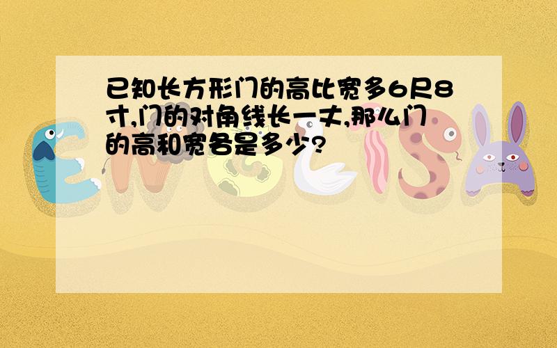 已知长方形门的高比宽多6尺8寸,门的对角线长一丈,那么门的高和宽各是多少?