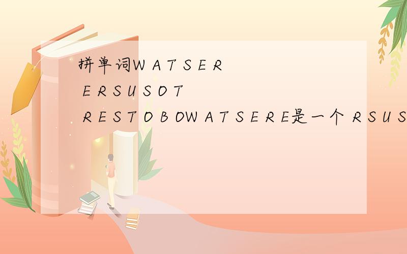 拼单词W A T S E R E R S U S O T R E S T O B OW A T S E R E是一个 R S U S O T R E是一个 S T O B O是一个