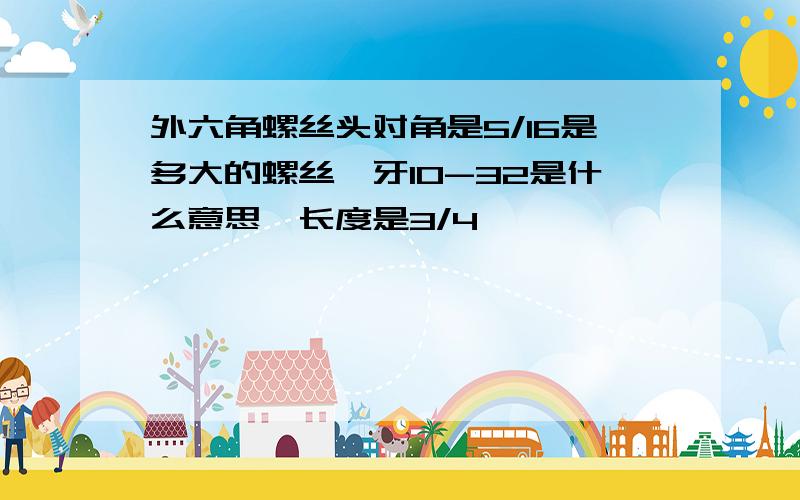 外六角螺丝头对角是5/16是多大的螺丝,牙10-32是什么意思,长度是3/4