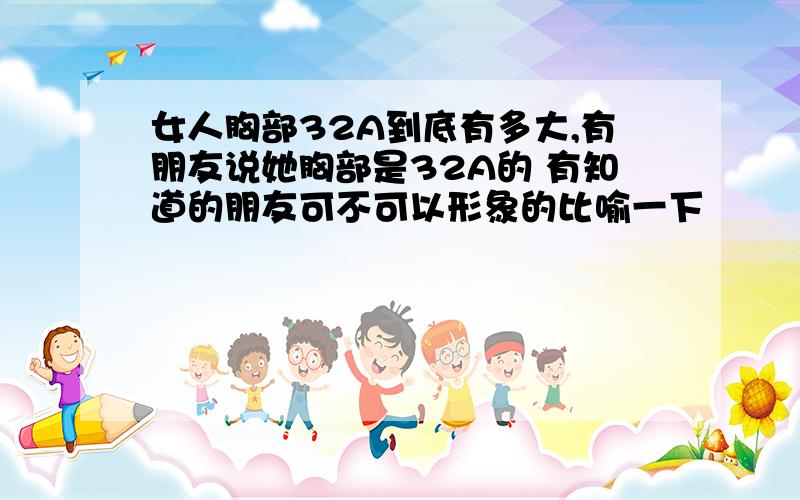 女人胸部32A到底有多大,有朋友说她胸部是32A的 有知道的朋友可不可以形象的比喻一下