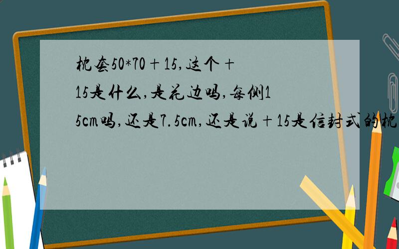 枕套50*70+15,这个+15是什么,是花边吗,每侧15cm吗,还是7.5cm,还是说+15是信封式的枕套,是往里塞15cm