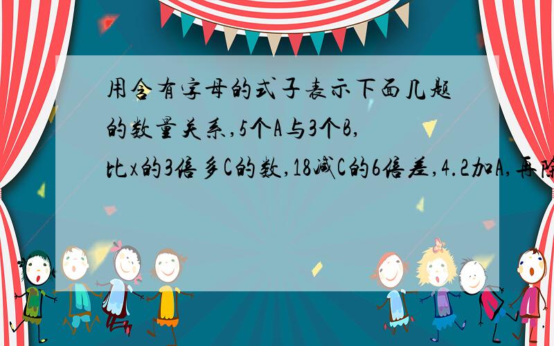 用含有字母的式子表示下面几题的数量关系,5个A与3个B,比x的3倍多C的数,18减C的6倍差,4.2加A,再除以0.8