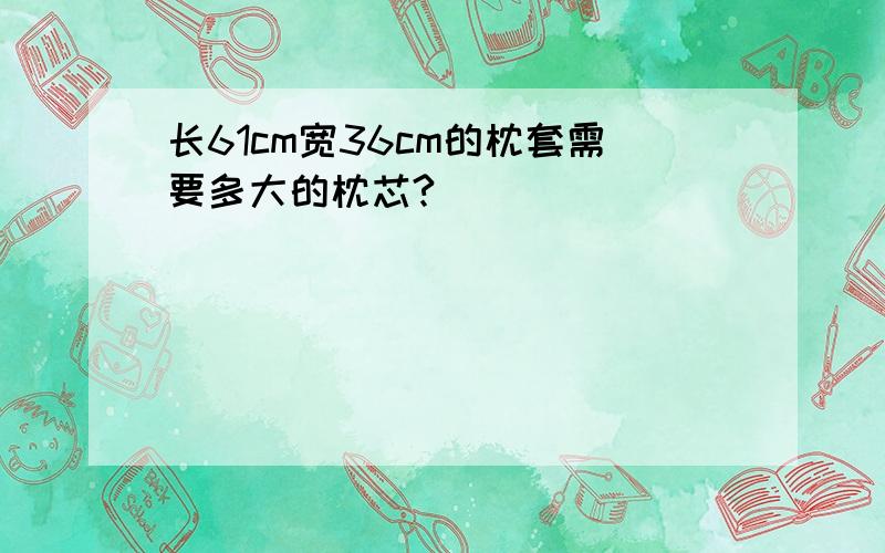 长61cm宽36cm的枕套需要多大的枕芯?