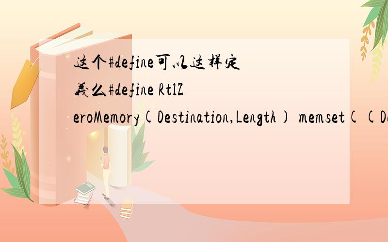 这个#define可以这样定义么#define RtlZeroMemory(Destination,Length) memset((Destination),0,(Length))这样是不是把memset((Destination),0,(Length))这个函数定义成RtlZeroMemory(Destination,Length)?这个是什么用法 变量数都不