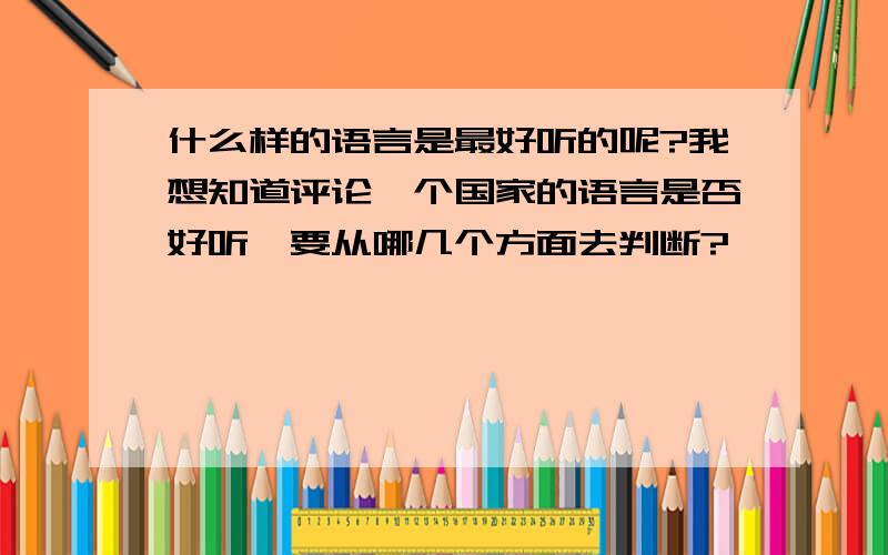 什么样的语言是最好听的呢?我想知道评论一个国家的语言是否好听,要从哪几个方面去判断?