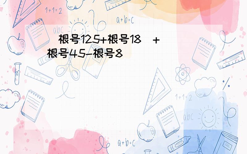 (根号125+根号18)+(根号45-根号8)