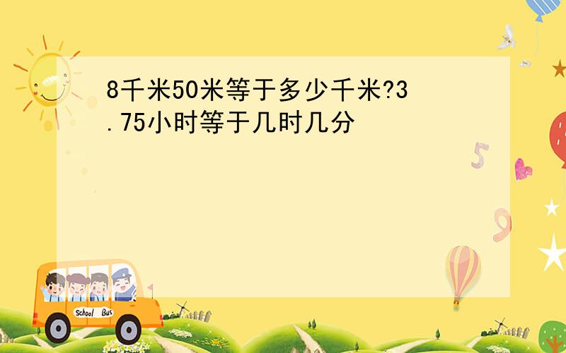 8千米50米等于多少千米?3.75小时等于几时几分