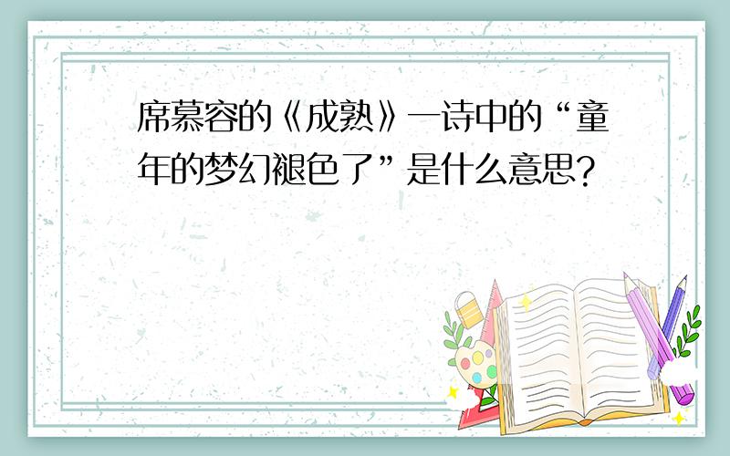 席慕容的《成熟》一诗中的“童年的梦幻褪色了”是什么意思?