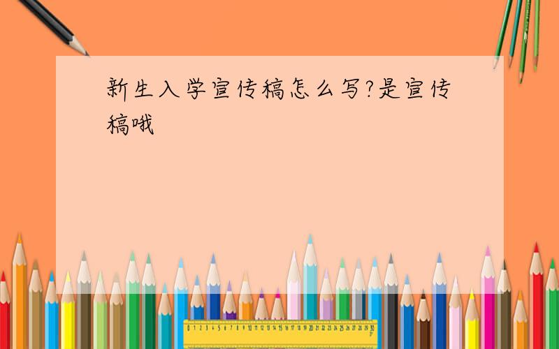 新生入学宣传稿怎么写?是宣传稿哦