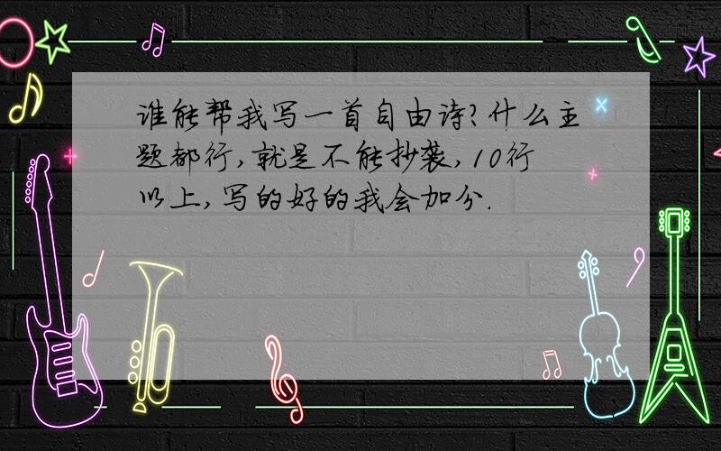 谁能帮我写一首自由诗?什么主题都行,就是不能抄袭,10行以上,写的好的我会加分.