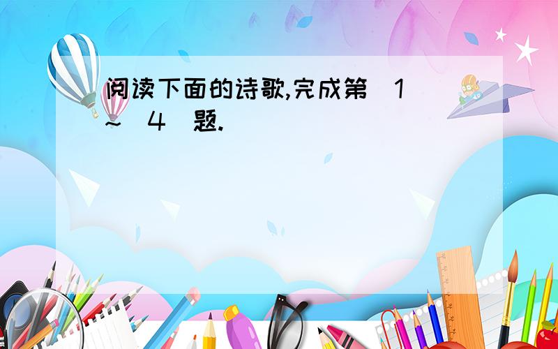 阅读下面的诗歌,完成第（1）~（4）题.