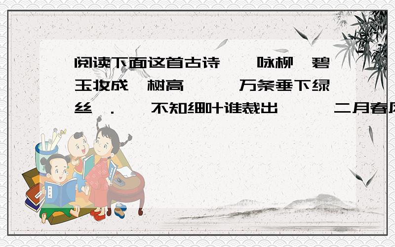 阅读下面这首古诗,《咏柳》碧玉妆成一树高,　　万条垂下绿丝绦.　　不知细叶谁裁出,　　二月春风似剪刀.1、2两句中,诗人用“碧玉”“绿丝绦”写出春天杨柳的哪些特征?“二月春风似剪