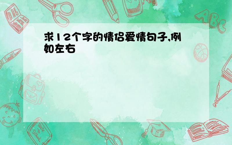 求12个字的情侣爱情句子,例如左右