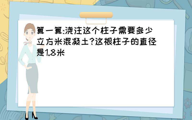 算一算:浇注这个柱子需要多少立方米混凝土?这根柱子的直径是1.8米