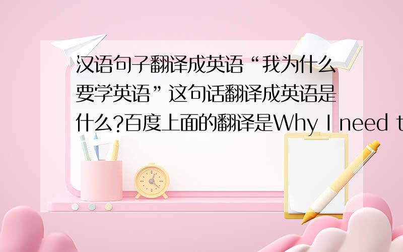 汉语句子翻译成英语“我为什么要学英语”这句话翻译成英语是什么?百度上面的翻译是Why I need to learn English,总感觉读起来很绕口,是不是有语法错误啊?