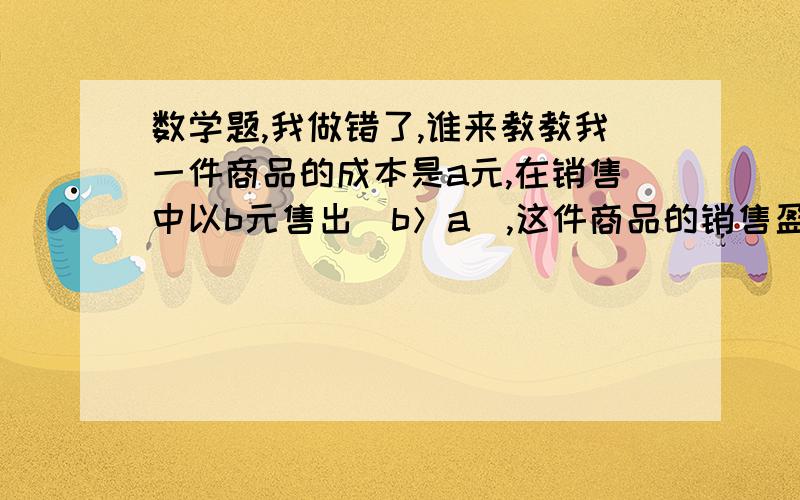 数学题,我做错了,谁来教教我一件商品的成本是a元,在销售中以b元售出（b＞a）,这件商品的销售盈利率是____%