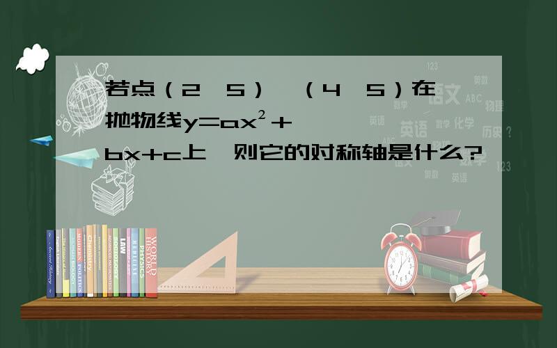 若点（2,5）,（4,5）在抛物线y=ax²+bx+c上,则它的对称轴是什么?