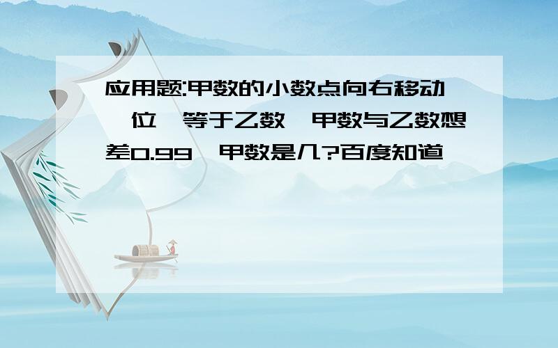 应用题:甲数的小数点向右移动一位,等于乙数,甲数与乙数想差0.99,甲数是几?百度知道