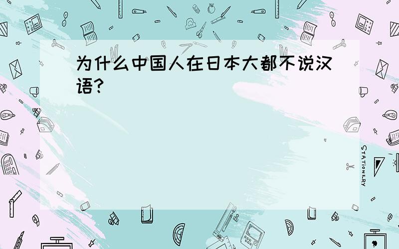 为什么中国人在日本大都不说汉语?