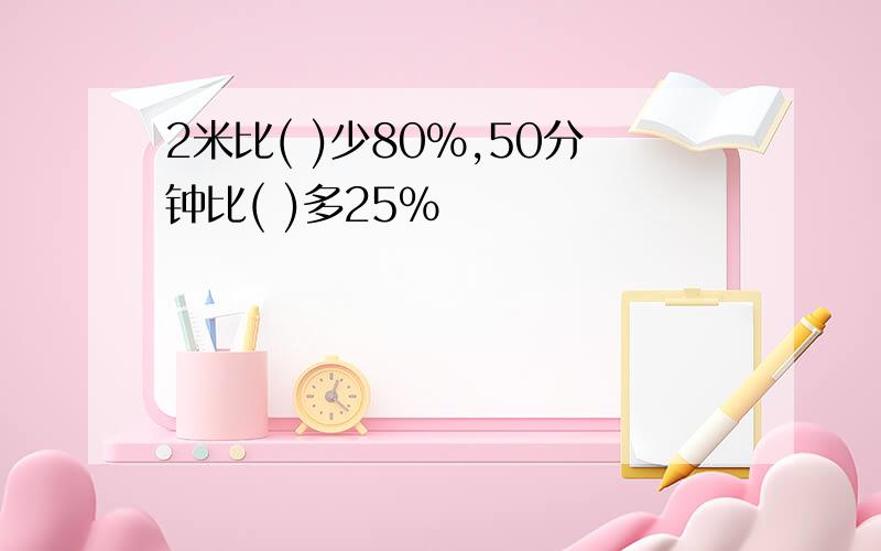 2米比( )少80%,50分钟比( )多25%