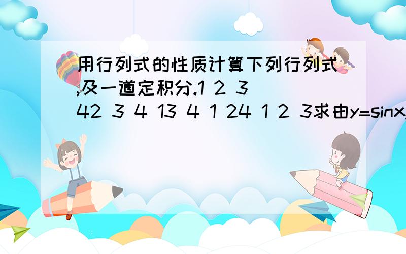 用行列式的性质计算下列行列式,及一道定积分.1 2 3 42 3 4 13 4 1 24 1 2 3求由y=sinx,y=0,x大于等于0,小于等于派,围成的平面区域绕X轴旋转而生成的旋转体的体积.