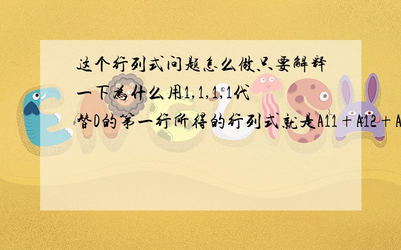 这个行列式问题怎么做只要解释一下为什么用1,1,1,1代替D的第一行所得的行列式就是A11+A12+A13+A14了