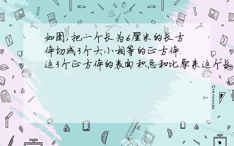 如图,把一个长为6厘米的长方体切成3个大小相等的正方体.这3个正方体的表面积总和比原来这个长方体的表面积增加了多少平方厘米?